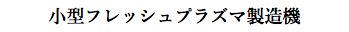 小型フレッシュプラズマ製造機